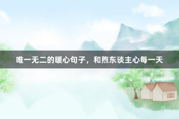 唯一无二的暖心句子，和煦东谈主心每一天